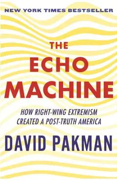 The Echo Machine: How Right-Wing Extremism Created a Post-Truth America - David Pakman