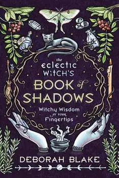 The Eclectic Witch's Book of Shadows: Witchy Wisdom at Your Fingertips, Hardcover/Deborah Blake