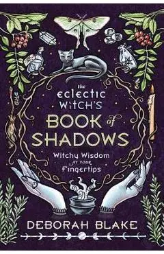The Eclectic Witch's Book of Shadows: Witchy Wisdom at Your Fingertips - Deborah Blake