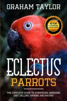 The Eclectus Parrot: The Complete Guide to Subspecies, Breeding, Diet, Selling, Owning and Mating: By Graham Taylor - International #1 60 Y, Paperback/Graham Taylor