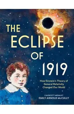 The Eclipse of 1919: How Einstein's Theory of General Relativity Changed Our World - Emily Arnold Mccully