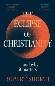 The Eclipse of Christianity. and why it matters, Hardback/Rupert Shortt