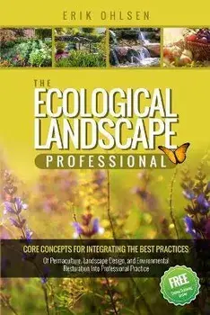 The Ecological Landscape Professional: Core Concepts for Integrating the Best Practices of Permaculture, Landscape Design, and Environmental Restorati, Paperback/Erik Ohlsen
