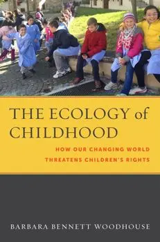 The Ecology of Childhood: How Our Changing World Threatens Children's Rights, Hardcover/Barbara Bennett Woodhouse