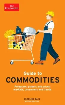 The Economist Guide to Commodities 2nd edition. Producers, players and prices; markets, consumers and trends, Main, Paperback/Caroline Bain