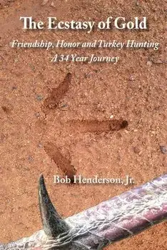 The Ecstasy of Gold: Friendship, Honor and Turkey Hunting, A 34 Year Journey, Paperback/Bob, Jr. Henderson