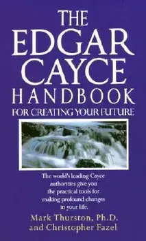 The Edgar Cayce Handbook for Creating Your Future: The World's Leading Cayce Authorities Give You the Practical Tools for Making Profound Changes in Y, Paperback/Mark Thurston