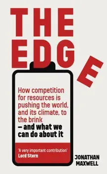 The Edge. How competition for resources is pushing the world, and its climate, to the brink - and what we can do about it., Hardback/Jonathan Maxwell