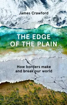 The Edge of the Plain. How Borders Make and Break Our World, Main, Hardback/James Crawford