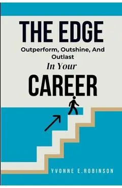The Edge: Outperform, Outshine, And Outlast In Your Career - Yvonne E. Robinson