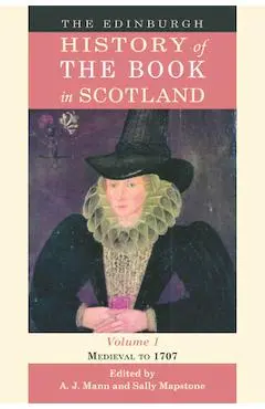 The Edinburgh History of the Book in Scotland, Volume 1: Medieval to 1707 - Alastair Mann
