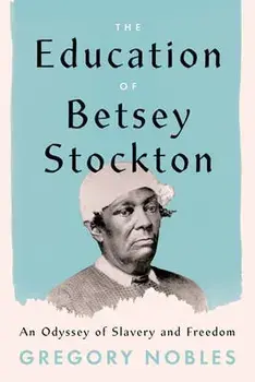 The Education of Betsey Stockton. An Odyssey of Slavery and Freedom, Hardback/Gregory Nobles