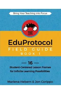 The EduProtocol Field Guide Book 1: 16 Student-Centered Lesson Frames for Infinite Learning Possibilities - Marlena Hebern