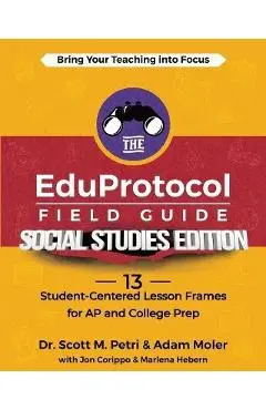 The EduProtocol Field Guide Social Studies Edition: 13 Student-Centered Lesson Frames for AP and College Prep - Scott Petri