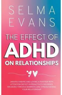 The Effect of ADHD on Relationships: Understanding and Loving a Partner with Attention Deficit Hyperactivity Disorder, Breaking Through Barriers and S - Selma Evans