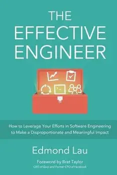 The Effective Engineer: How to Leverage Your Efforts in Software Engineering to Make a Disproportionate and Meaningful Impact, Paperback/Edmond Lau