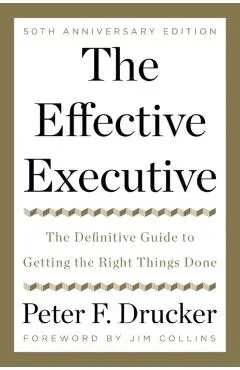 The Effective Executive: The Definitive Guide to Getting the Right Things Done - Peter F. Drucker