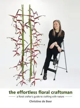 The Effortless Floral Craftsman: A Floral Crafter's Guide to Crafting with Nature, Hardcover/Christine de Beer