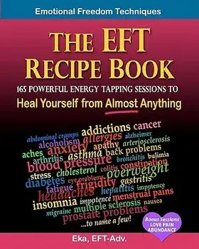The Eft Recipe Book, Emotional Freedom Techniques, 165 Powerful Energy Tapping Sessions to: Heal Yourself from Almost Anything!, Paperback/Eka