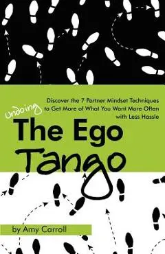 The Ego Tango: How to get more of what you want, more often, with less hassle, using these 7 Partner mindset techniques - Amy Carroll
