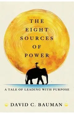 The Eight Sources of Power: A Tale of Leading with Purpose - David C. Bauman