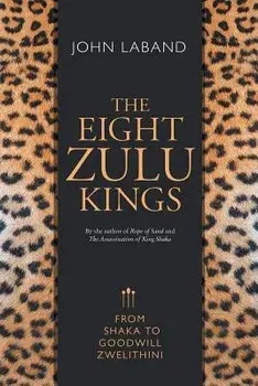 The Eight Zulu Kings: From Shaka to Goodwill Zwelithini, Paperback/John Laband