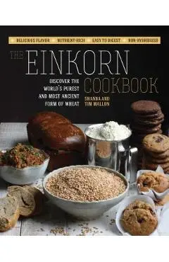 The Einkorn Cookbook: Discover the World's Purest and Most Ancient Form of Wheat: Delicious Flavor - Nutrient-Rich - Easy to Digest - Non-Hy - Shanna Mallon