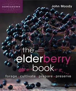 The Elderberry Book: Forage, Cultivate, Prepare, Preserve, Paperback/John Moody