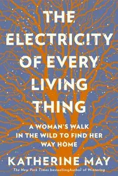 The Electricity of Every Living Thing: A Woman's Walk in the Wild to Find Her Way Home, Paperback/Katherine May