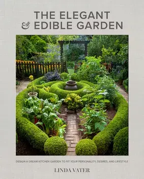 The Elegant and Edible Garden. Design a Dream Kitchen Garden to Fit Your Personality, Desires, and Lifestyle, Hardback/Linda Vater
