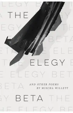 The Elegy Beta: And Other Poems - Mischa Willett