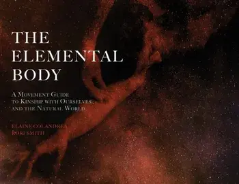 The Elemental Body: A Movement Guide to Kinship with Ourselves and the Natural World, Paperback/Elaine Colandrea
