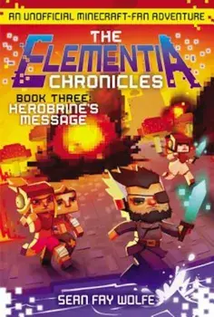 The Elementia Chronicles '3: Herobrine's Message: An Unofficial Minecraft-Fan Adventure, Paperback/Sean Fay Wolfe