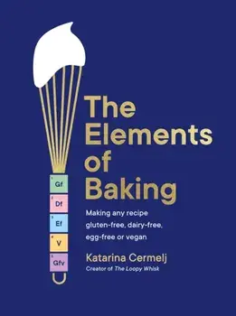 The Elements of Baking. Making any recipe gluten-free, dairy-free, egg-free or vegan THE SUNDAY TIMES BESTSELLER, Hardback/Katarina Cermelj