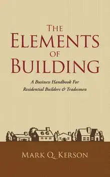 The Elements of Building: A Business Handbook for Residential Builders & Tradesmen, Paperback/Mark Q. Kerson