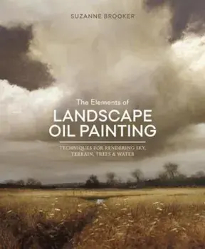 The Elements of Landscape Oil Painting: Techniques for Rendering Sky, Terrain, Trees, and Water, Hardcover/Suzanne Brooker