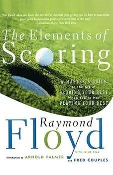 The Elements of Scoring: A Master's Guide to the Art of Scoring Your Best When You're Not Playing Your Best, Paperback/Raymond Floyd