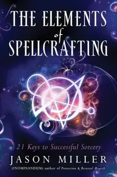 The Elements of Spellcrafting: 21 Keys to Successful Sorcery, Paperback/Jason Miller