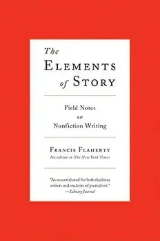 The Elements of Story: Field Notes on Nonfiction Writing, Paperback/Francis Flaherty