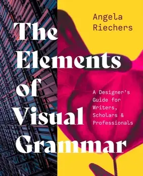 The Elements of Visual Grammar. A Designer's Guide for Writers, Scholars, and Professionals, Paperback/Angela Riechers