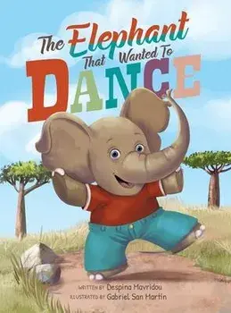 The Elephant that Wanted to Dance: An inspirational children's picture book about being brave and following your dreams, Hardcover/Despina Mavridou