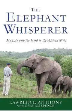 The Elephant Whisperer: My Life with the Herd in the African Wild - Lawrence Anthony