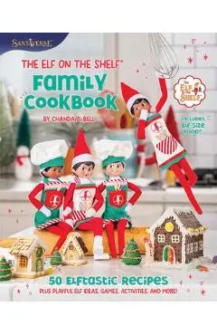 The Elf on the Shelf Family Cookbook: 50 Elftastic Recipes Plus Playful Elf Ideas, Games, Activities, and More! - Chanda A. Bell