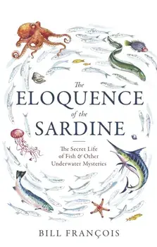 The Eloquence of the Sardine. The Secret Life of Fish & Other Underwater Mysteries, Paperback/Bill Francois