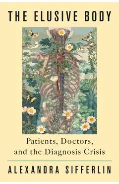 The Elusive Body: Patients, Doctors, and the Diagnosis Crisis - Alexandra Sifferlin