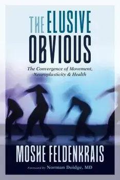 The Elusive Obvious: The Convergence of Movement, Neuroplasticity, and Health, Paperback/Moshe Feldenkrais