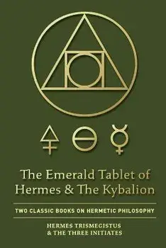 The Emerald Tablet of Hermes & The Kybalion: Two Classic Books on Hermetic Philosophy, Paperback/Hermes Trismegistus
