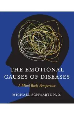 The Emotional Causes of Diseases: A Mind Body Perspective - N. D. Michael Schwartz