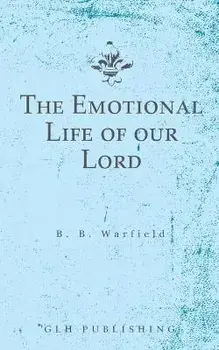 The Emotional Life of our Lord, Paperback/Benjamin B. Warfield