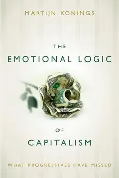 The Emotional Logic of Capitalism: What Progressives Have Missed, Paperback/Martijn Konings